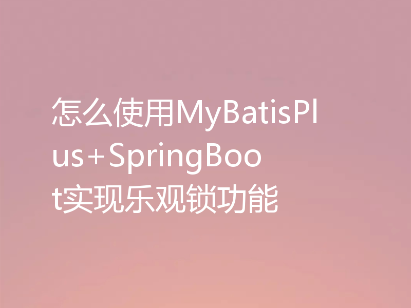 怎么使用MyBatisPlus+SpringBoot实现乐观锁功能