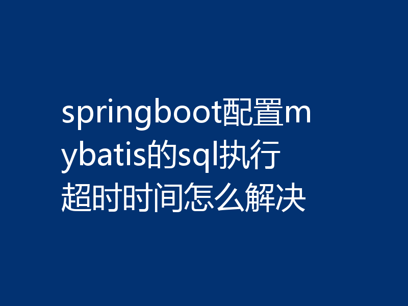 springboot配置mybatis的sql执行超时时间怎么解决