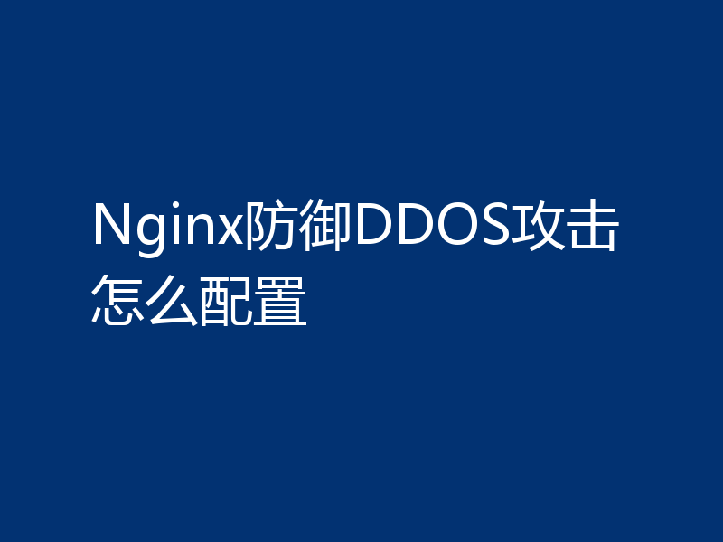 Nginx防御DDOS攻击怎么配置