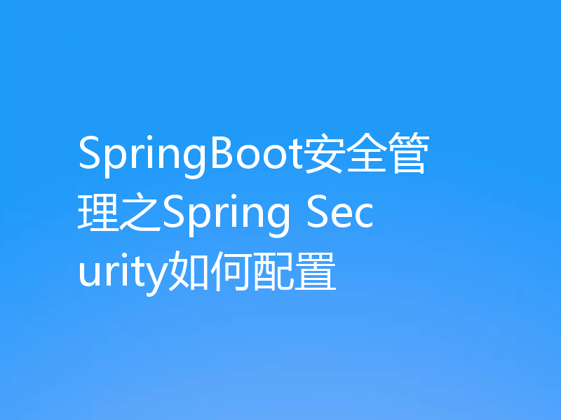SpringBoot安全管理之Spring Security如何配置