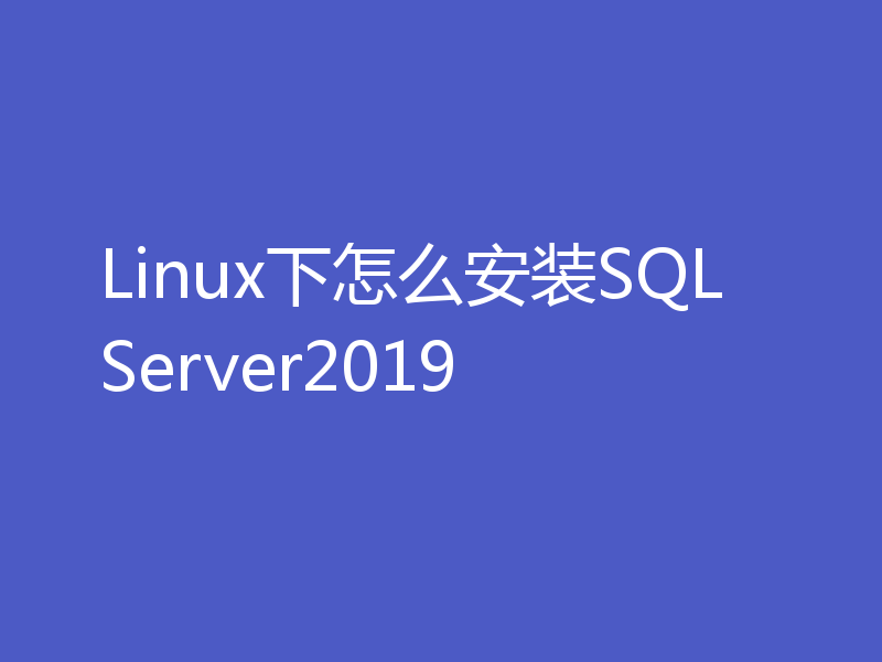 Linux下怎么安装SQLServer2019