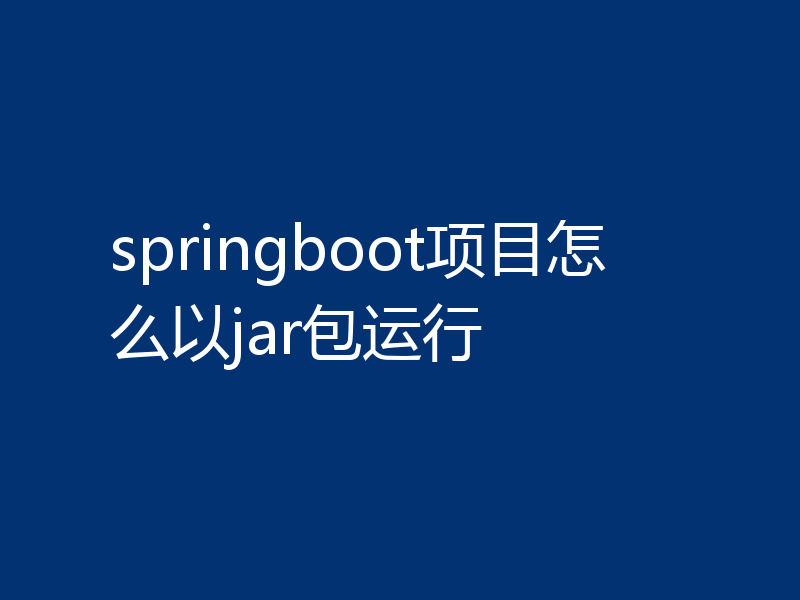 springboot项目怎么以jar包运行