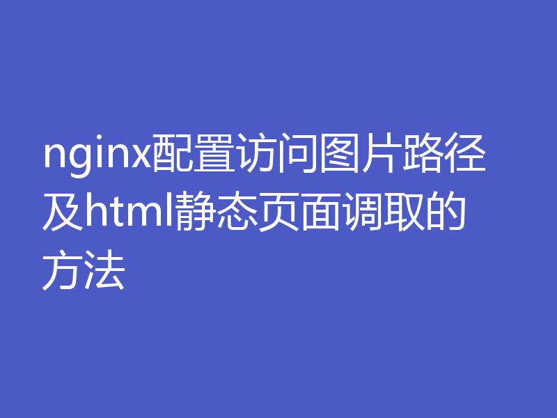 nginx配置访问图片路径及html静态页面调取的方法