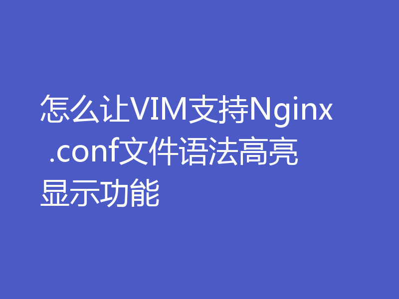 怎么让VIM支持Nginx .conf文件语法高亮显示功能