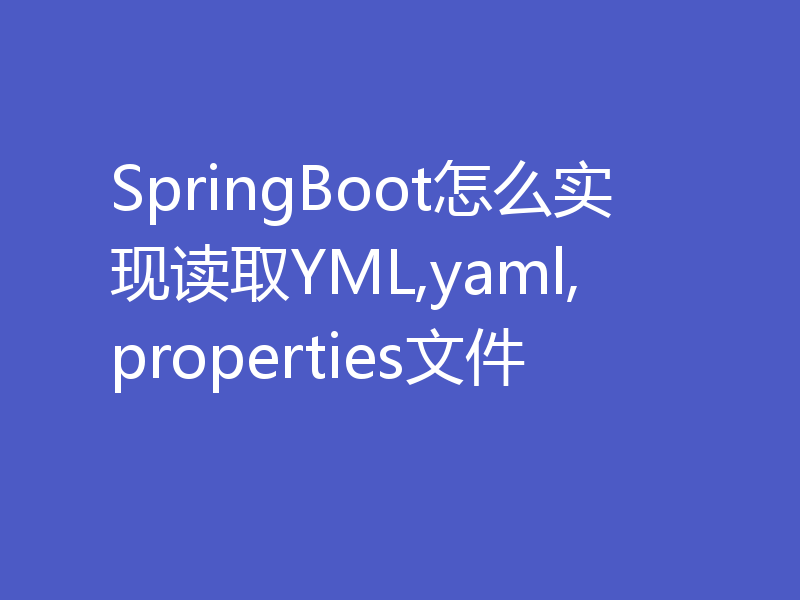 SpringBoot怎么实现读取YML,yaml,properties文件