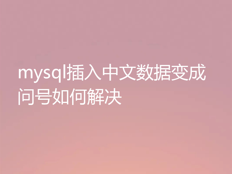mysql插入中文数据变成问号如何解决