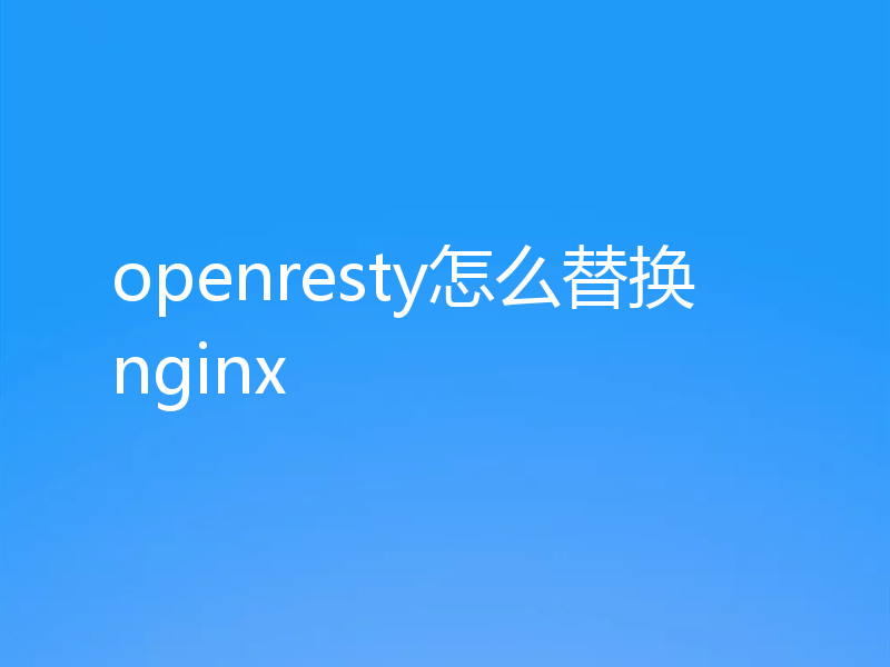 openresty怎么替换nginx
