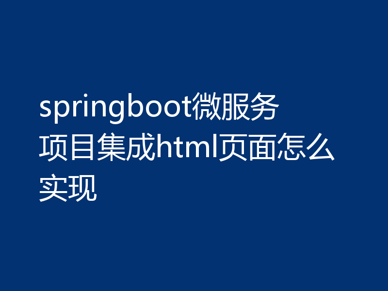 springboot微服务项目集成html页面怎么实现