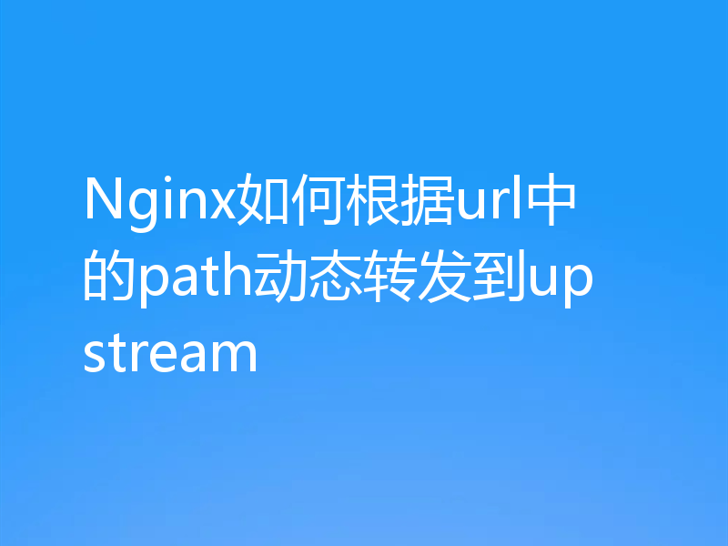 Nginx如何根据url中的path动态转发到upstream