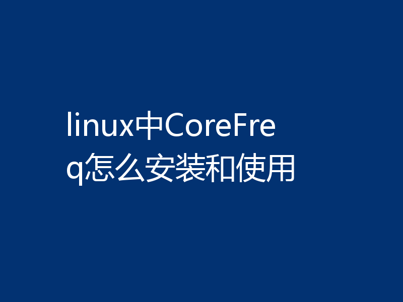 linux中CoreFreq怎么安装和使用