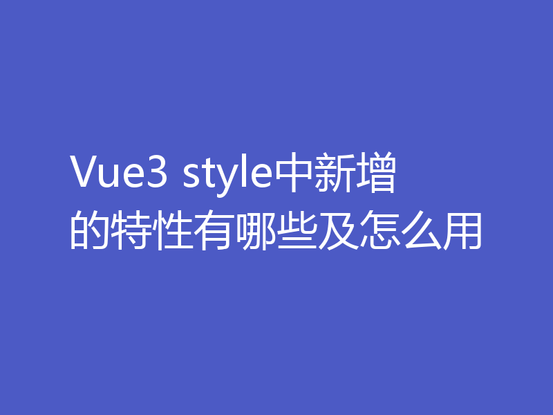 Vue3 style中新增的特性有哪些及怎么用
