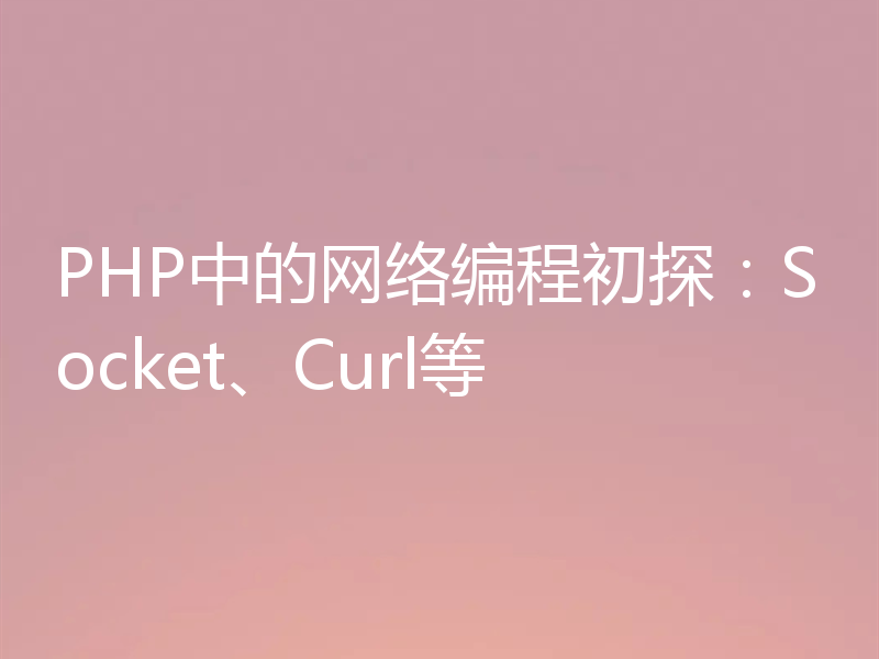 PHP中的网络编程初探：Socket、Curl等