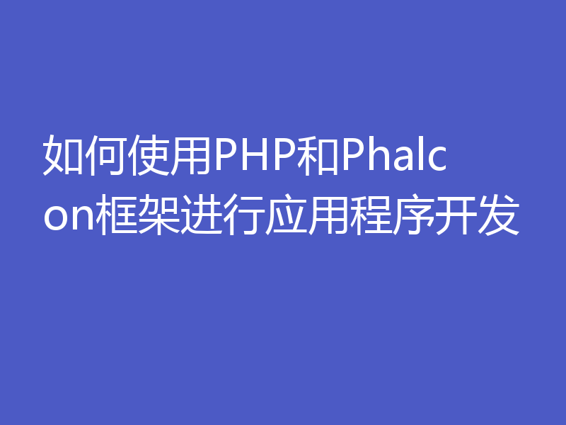 如何使用PHP和Phalcon框架进行应用程序开发