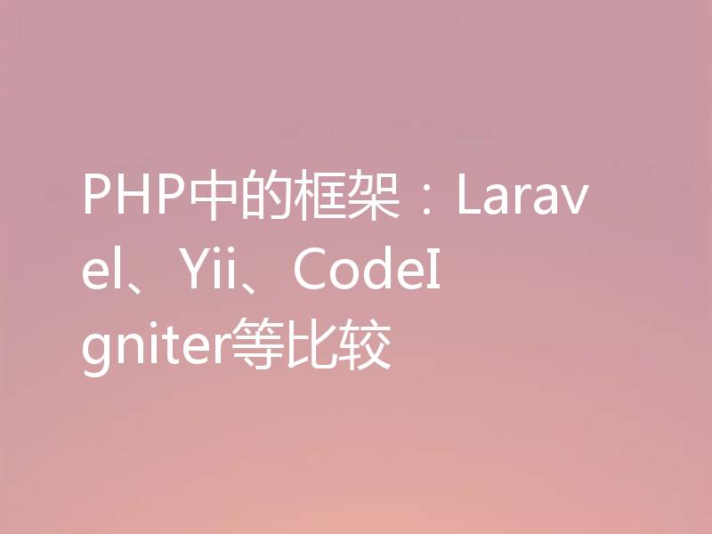 PHP中的框架：Laravel、Yii、CodeIgniter等比较