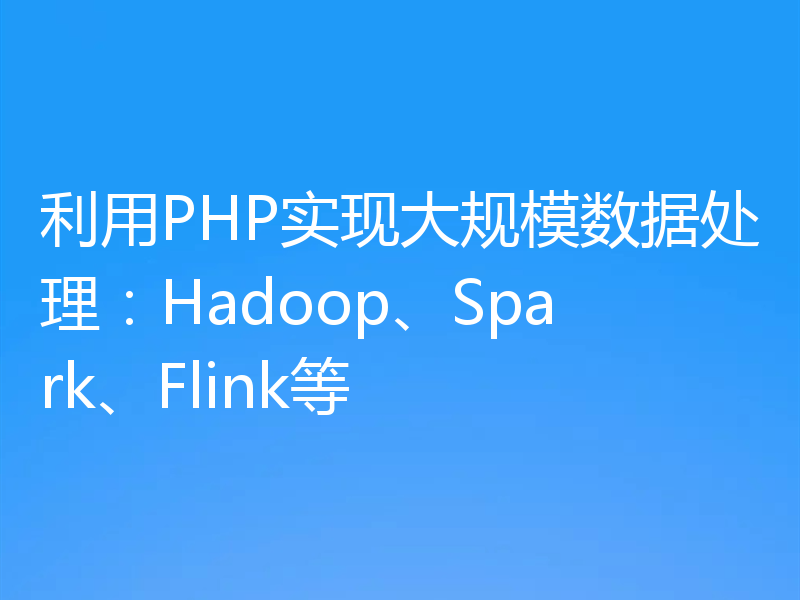 利用PHP实现大规模数据处理：Hadoop、Spark、Flink等