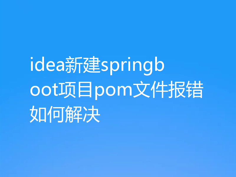 idea新建springboot项目pom文件报错如何解决