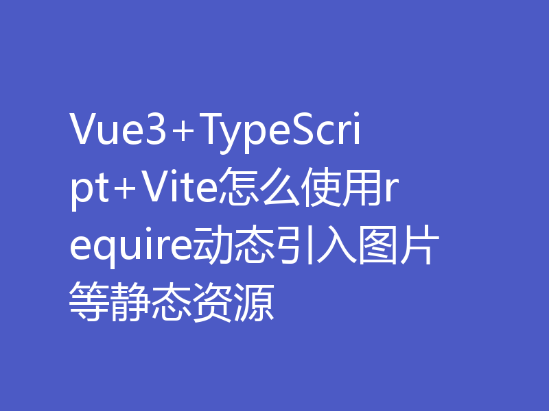 Vue3+TypeScript+Vite怎么使用require动态引入图片等静态资源