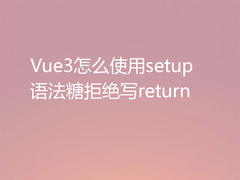 Vue3怎么使用setup语法糖拒绝写return