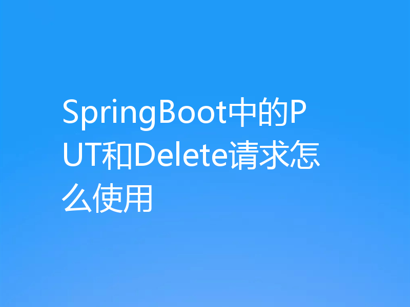 SpringBoot中的PUT和Delete请求怎么使用