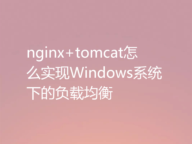 nginx+tomcat怎么实现Windows系统下的负载均衡