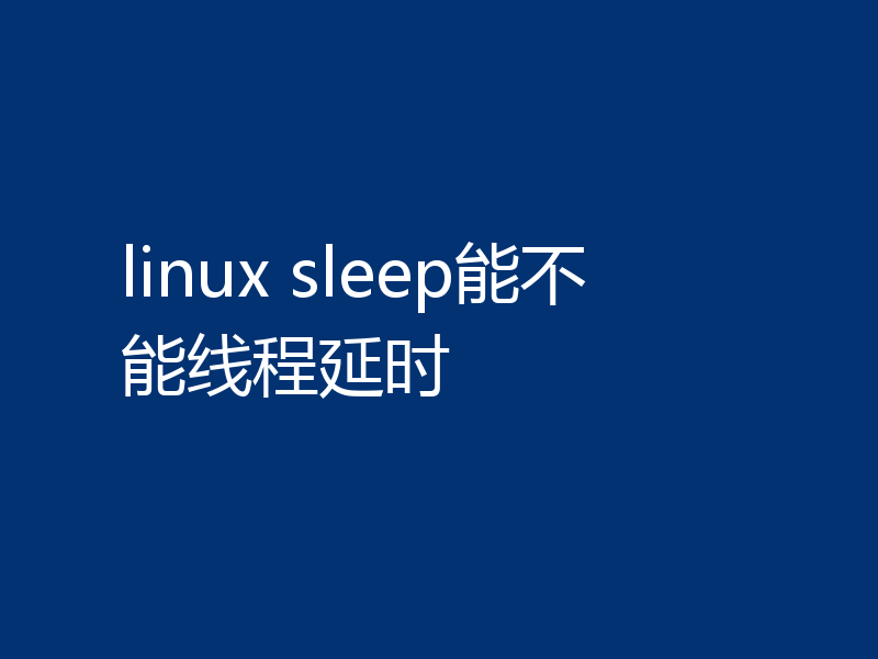 linux sleep能不能线程延时