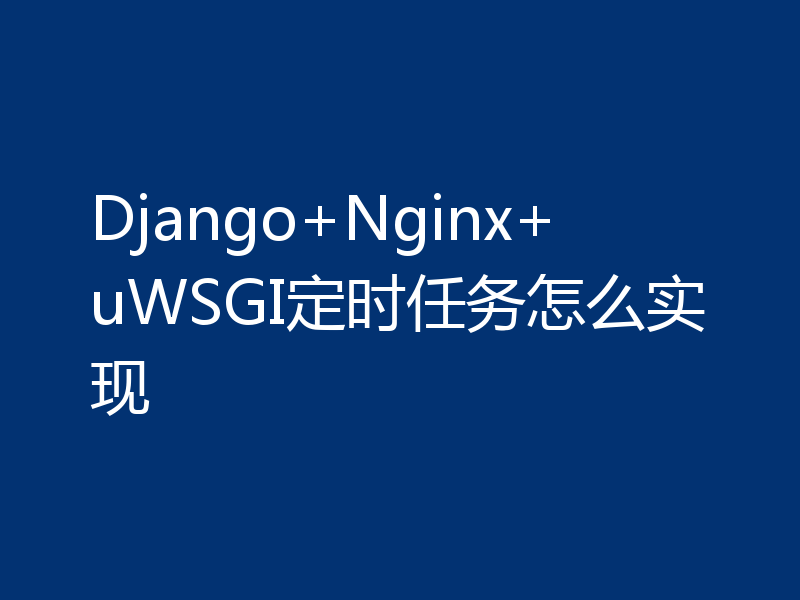 Django+Nginx+uWSGI定时任务怎么实现