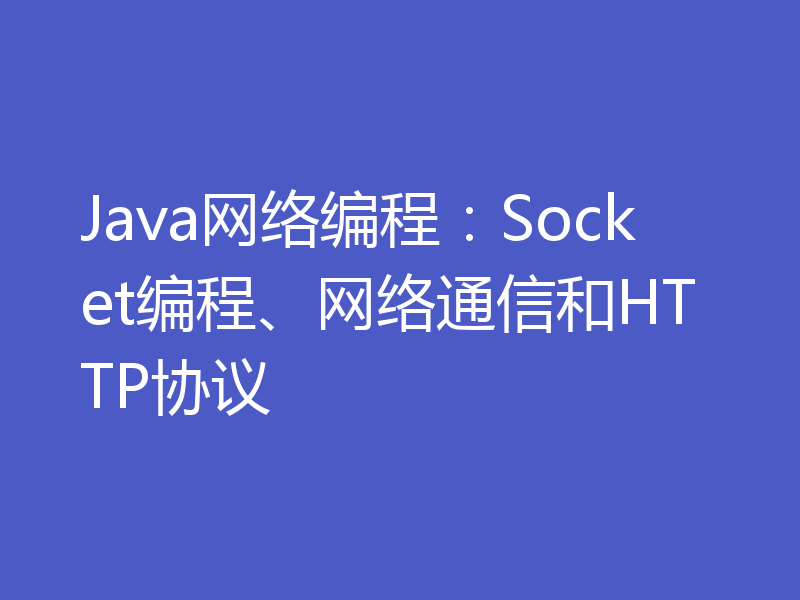 Java网络编程：Socket编程、网络通信和HTTP协议