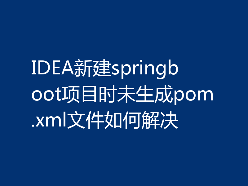 IDEA新建springboot项目时未生成pom.xml文件如何解决