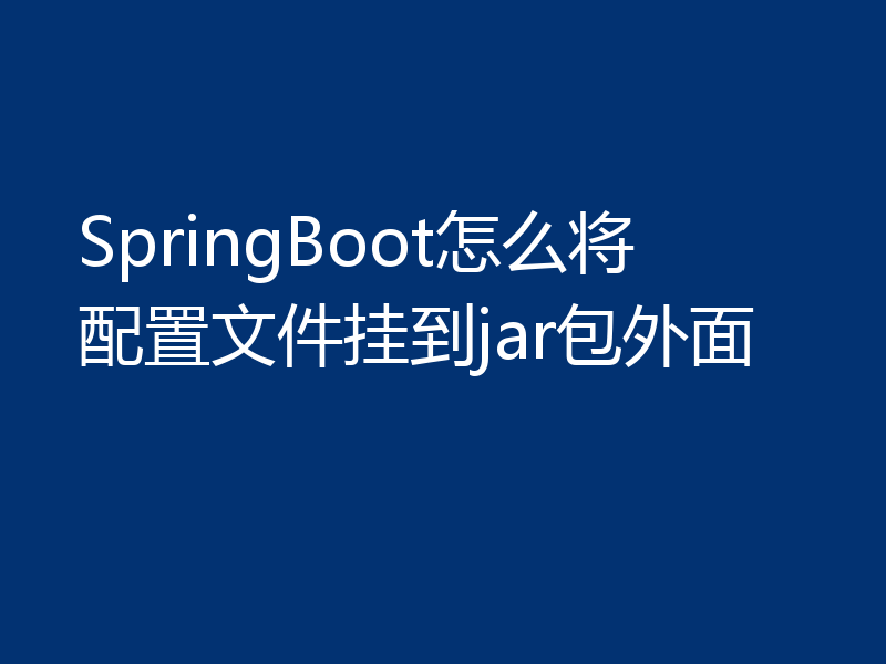 SpringBoot怎么将配置文件挂到jar包外面