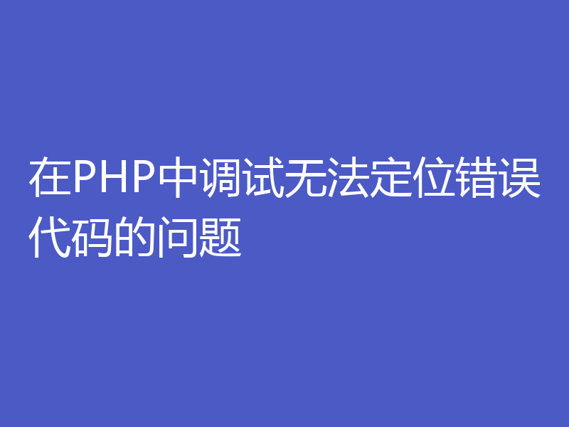 在PHP中调试无法定位错误代码的问题