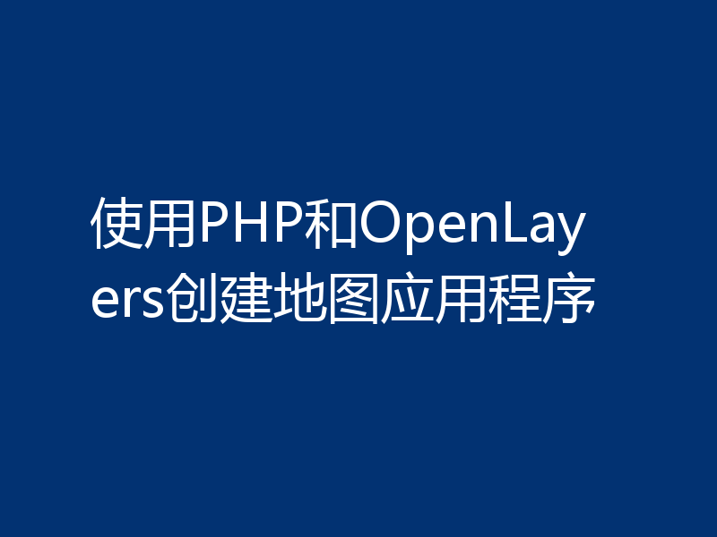 使用PHP和OpenLayers创建地图应用程序
