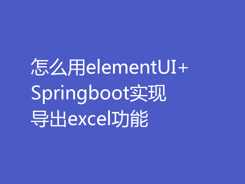 怎么用elementUI+Springboot实现导出excel功能