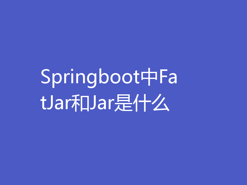 Springboot中FatJar和Jar是什么