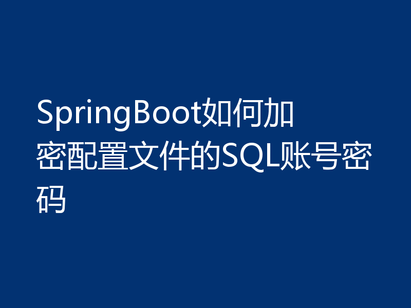 SpringBoot如何加密配置文件的SQL账号密码