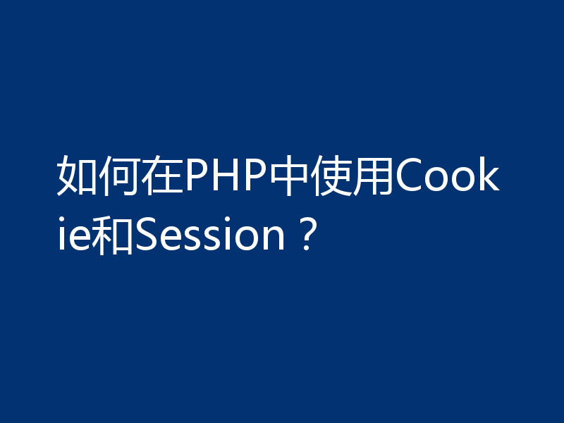 如何在PHP中使用Cookie和Session？