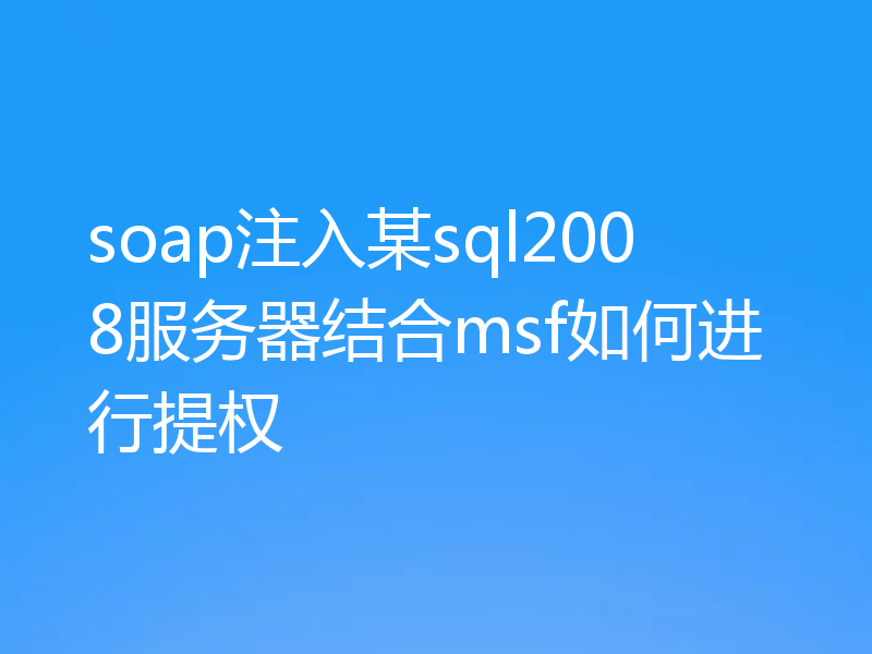 soap注入某sql2008服务器结合msf如何进行提权