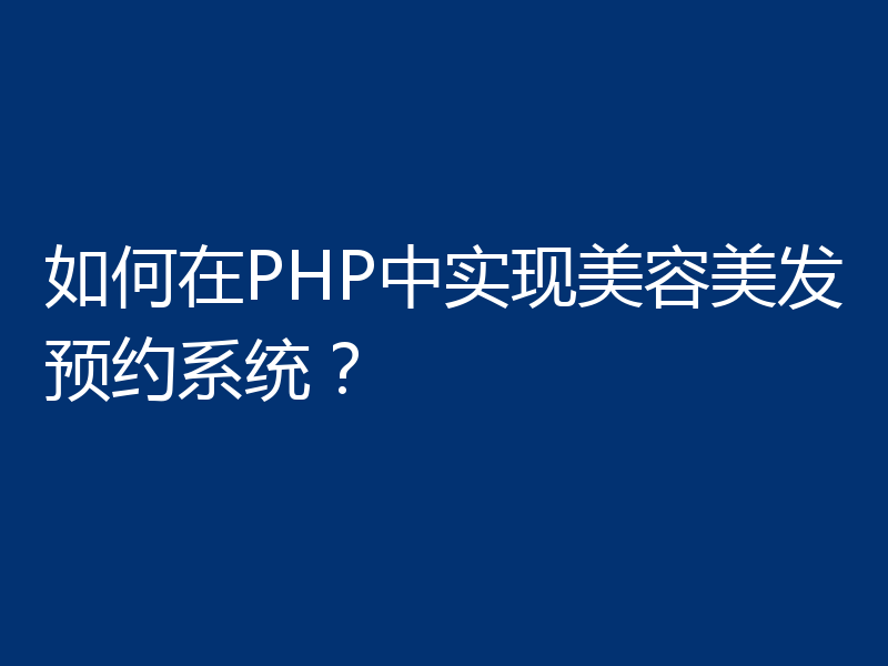 如何在PHP中实现美容美发预约系统？