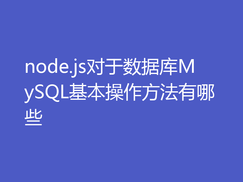 node.js对于数据库MySQL基本操作方法有哪些