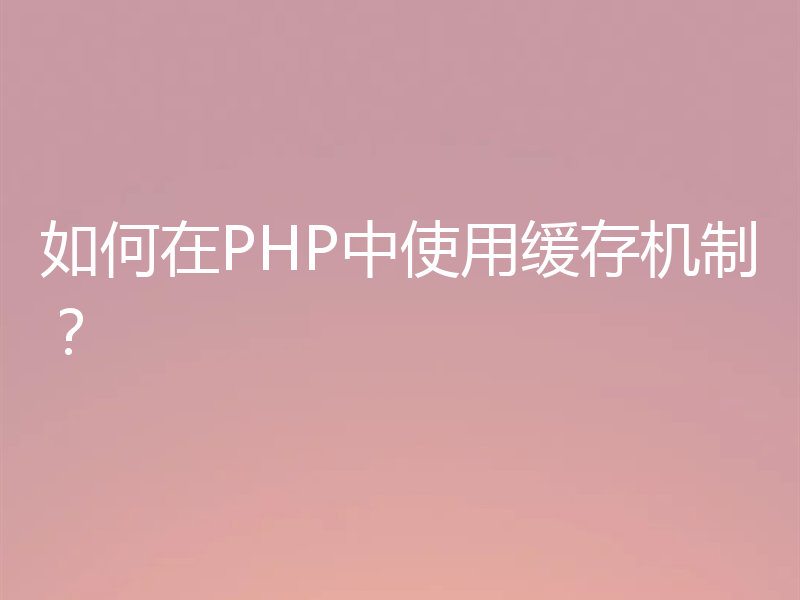 如何在PHP中使用缓存机制？