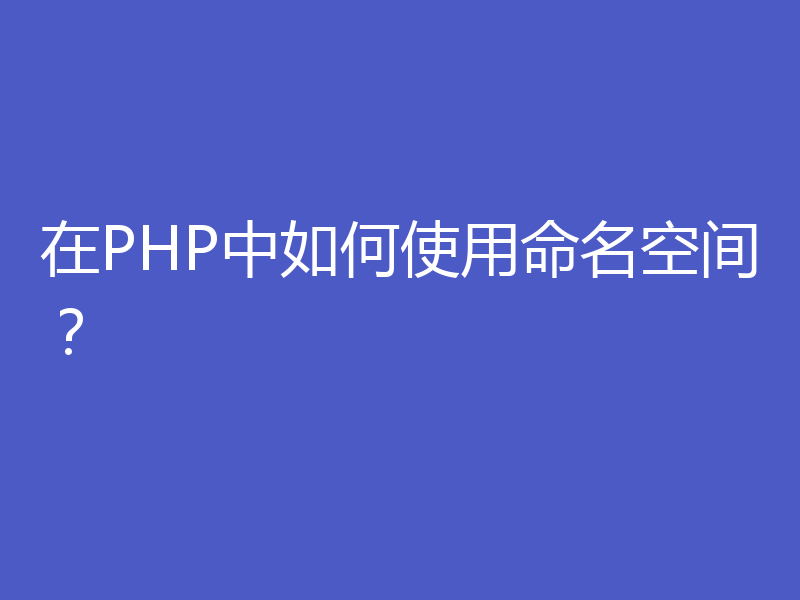 在PHP中如何使用命名空间？