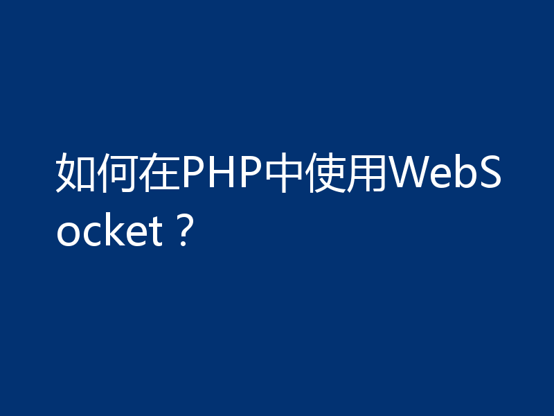 如何在PHP中使用WebSocket？