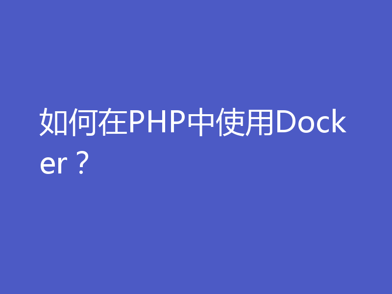 如何在PHP中使用Docker？