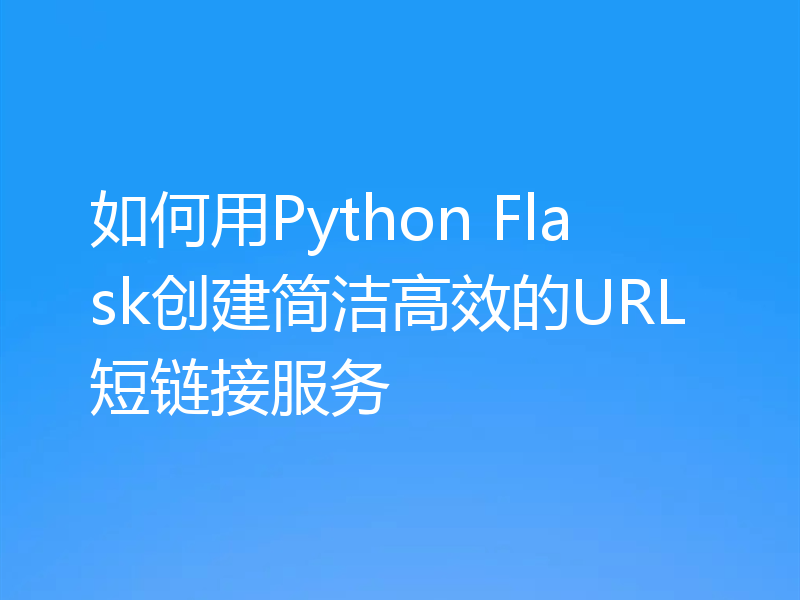 如何用Python Flask创建简洁高效的URL短链接服务