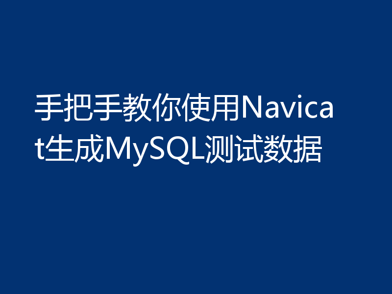 手把手教你使用Navicat生成MySQL测试数据
