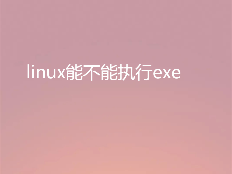 linux能不能执行exe