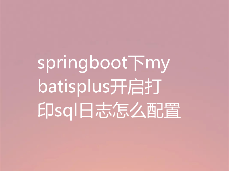 springboot下mybatisplus开启打印sql日志怎么配置