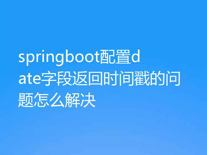 springboot配置date字段返回时间戳的问题怎么解决