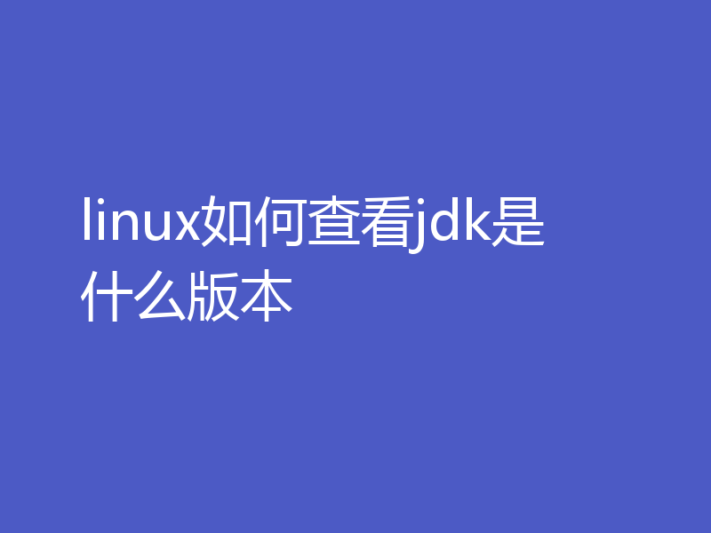 linux如何查看jdk是什么版本