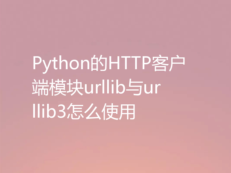 Python的HTTP客户端模块urllib与urllib3怎么使用