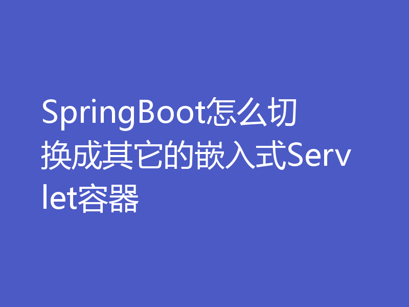 SpringBoot怎么切换成其它的嵌入式Servlet容器